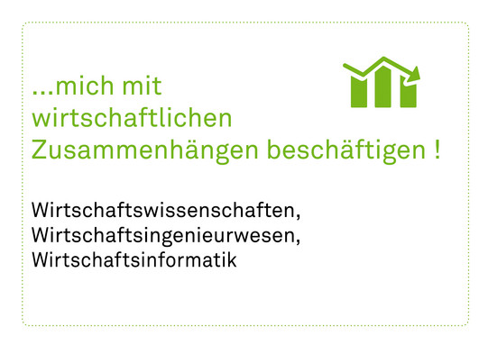 Grafik mit grünem Symbol eines steigenden Diagramms und Text: ‚…mich mit wirtschaftlichen Zusammenhängen beschäftigen!‘ Darunter stehen die Studiengänge: Wirtschaftswissenschaften, Wirtschaftsingenieurwesen, Wirtschaftsinformatik.